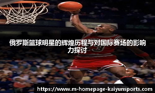 俄罗斯篮球明星的辉煌历程与对国际赛场的影响力探讨